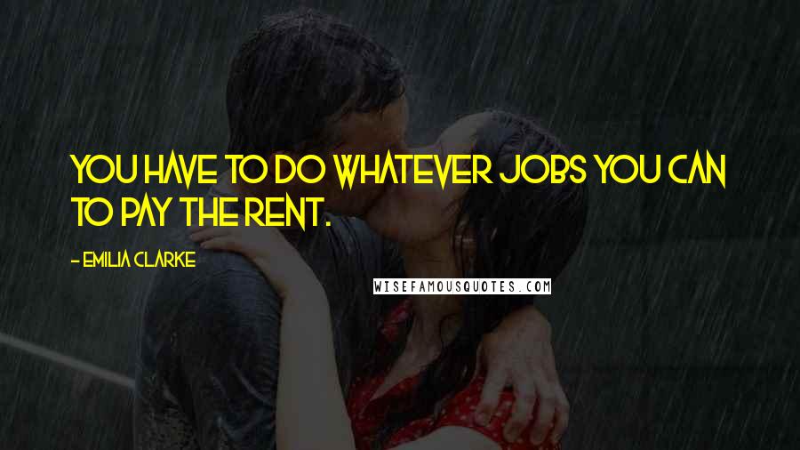 Emilia Clarke Quotes: You have to do whatever jobs you can to pay the rent.