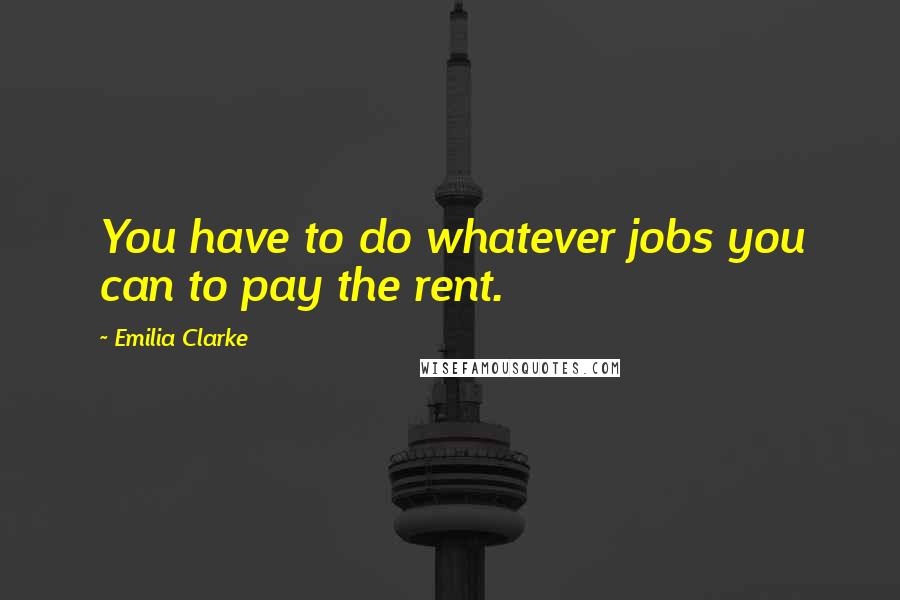 Emilia Clarke Quotes: You have to do whatever jobs you can to pay the rent.