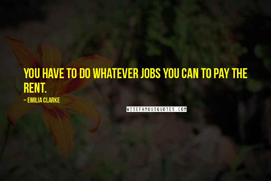 Emilia Clarke Quotes: You have to do whatever jobs you can to pay the rent.