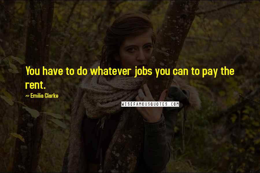 Emilia Clarke Quotes: You have to do whatever jobs you can to pay the rent.