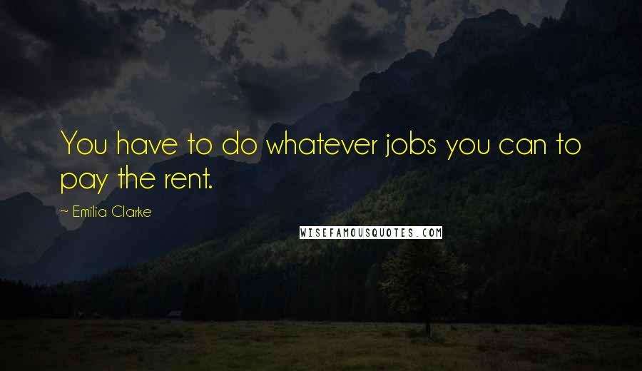 Emilia Clarke Quotes: You have to do whatever jobs you can to pay the rent.