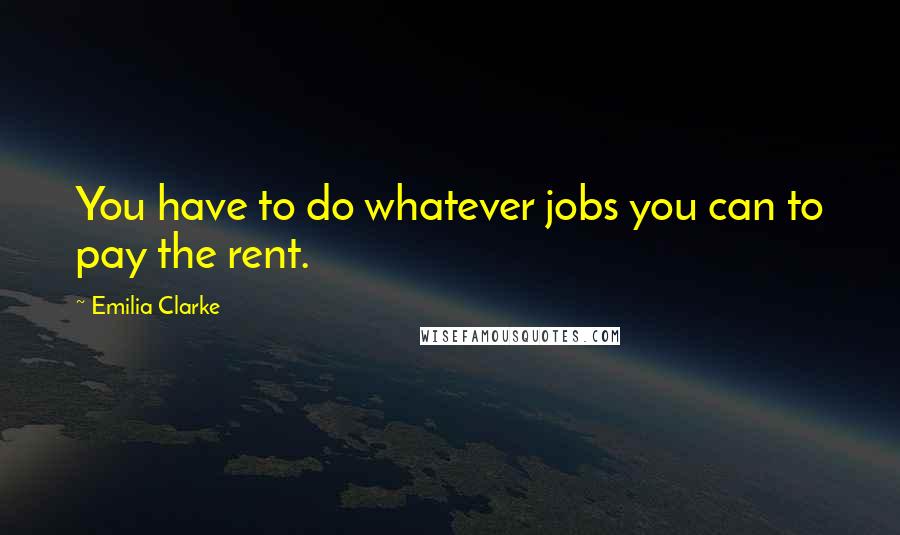 Emilia Clarke Quotes: You have to do whatever jobs you can to pay the rent.
