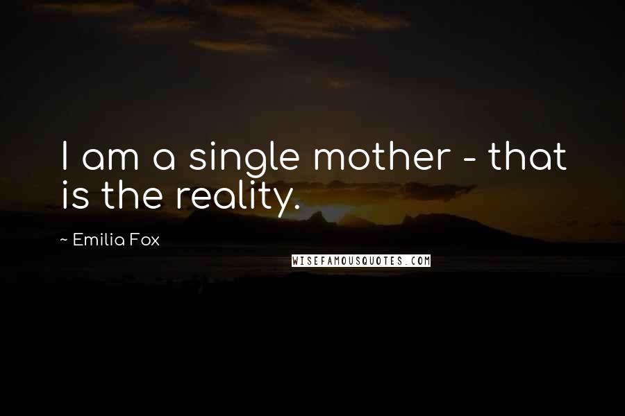 Emilia Fox Quotes: I am a single mother - that is the reality.