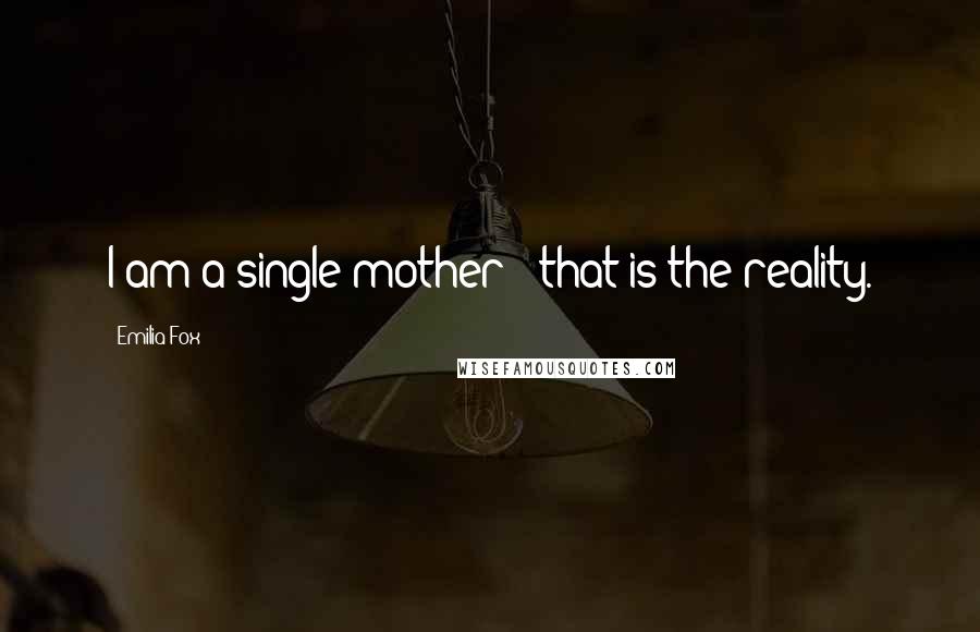 Emilia Fox Quotes: I am a single mother - that is the reality.