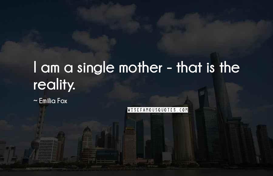 Emilia Fox Quotes: I am a single mother - that is the reality.