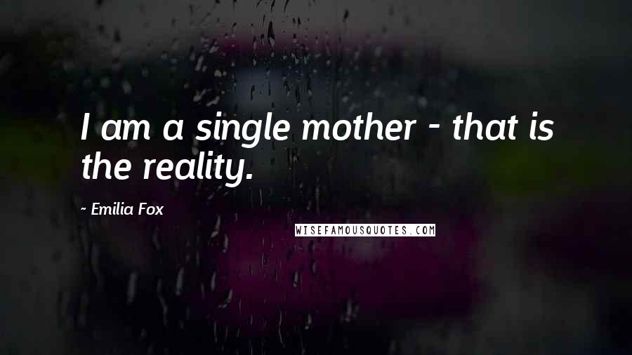 Emilia Fox Quotes: I am a single mother - that is the reality.