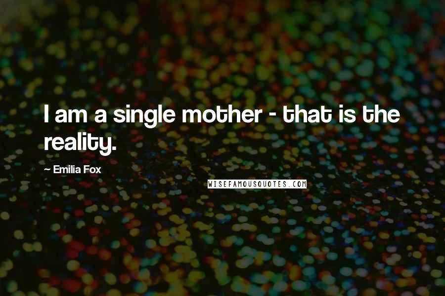 Emilia Fox Quotes: I am a single mother - that is the reality.