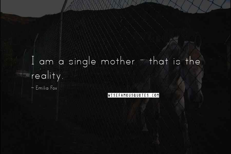 Emilia Fox Quotes: I am a single mother - that is the reality.