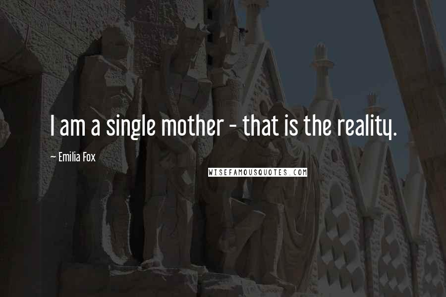 Emilia Fox Quotes: I am a single mother - that is the reality.