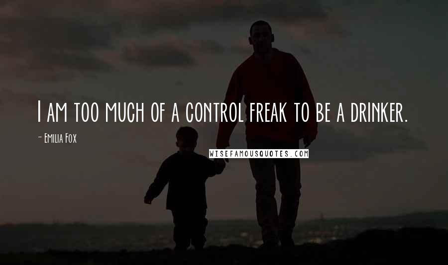 Emilia Fox Quotes: I am too much of a control freak to be a drinker.