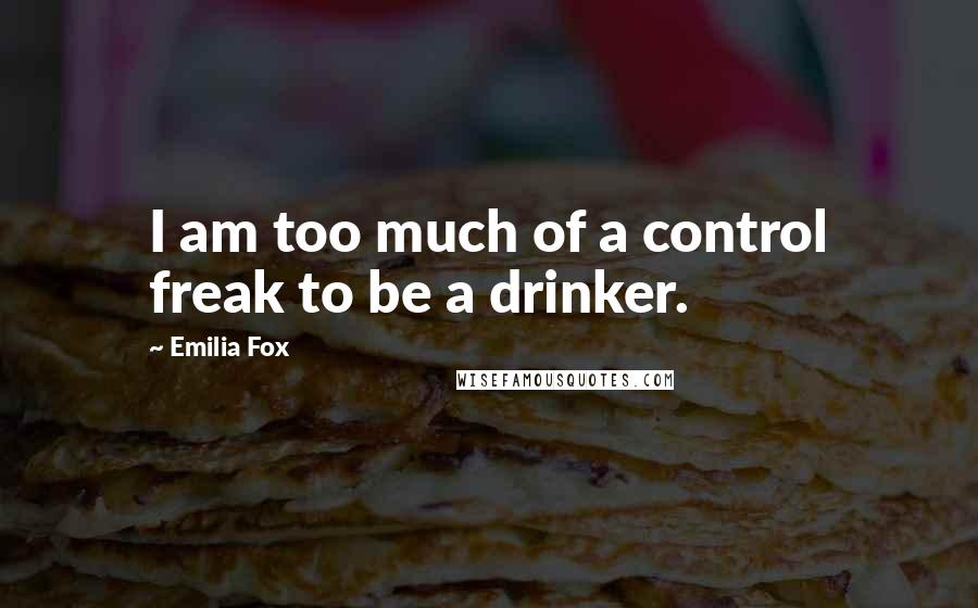 Emilia Fox Quotes: I am too much of a control freak to be a drinker.