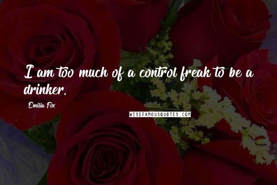 Emilia Fox Quotes: I am too much of a control freak to be a drinker.