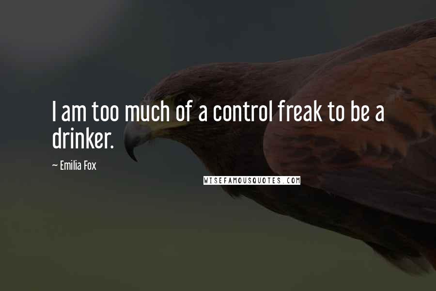 Emilia Fox Quotes: I am too much of a control freak to be a drinker.