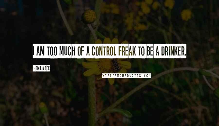 Emilia Fox Quotes: I am too much of a control freak to be a drinker.