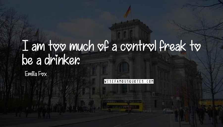 Emilia Fox Quotes: I am too much of a control freak to be a drinker.