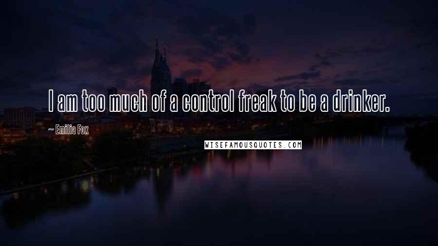 Emilia Fox Quotes: I am too much of a control freak to be a drinker.