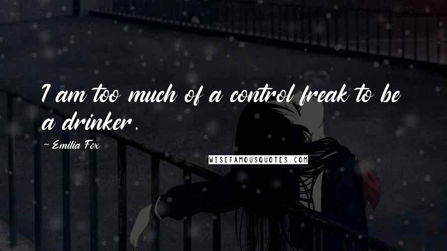 Emilia Fox Quotes: I am too much of a control freak to be a drinker.