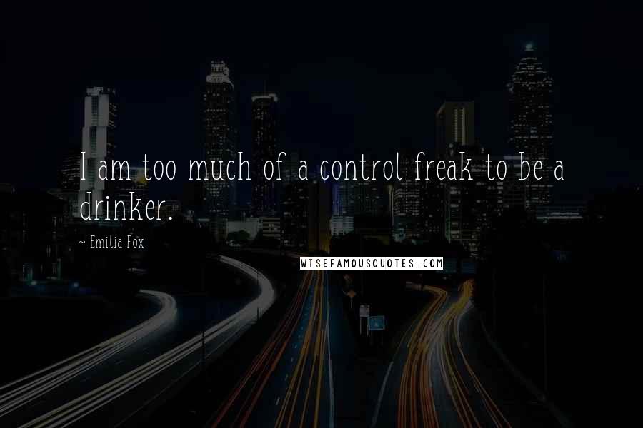 Emilia Fox Quotes: I am too much of a control freak to be a drinker.