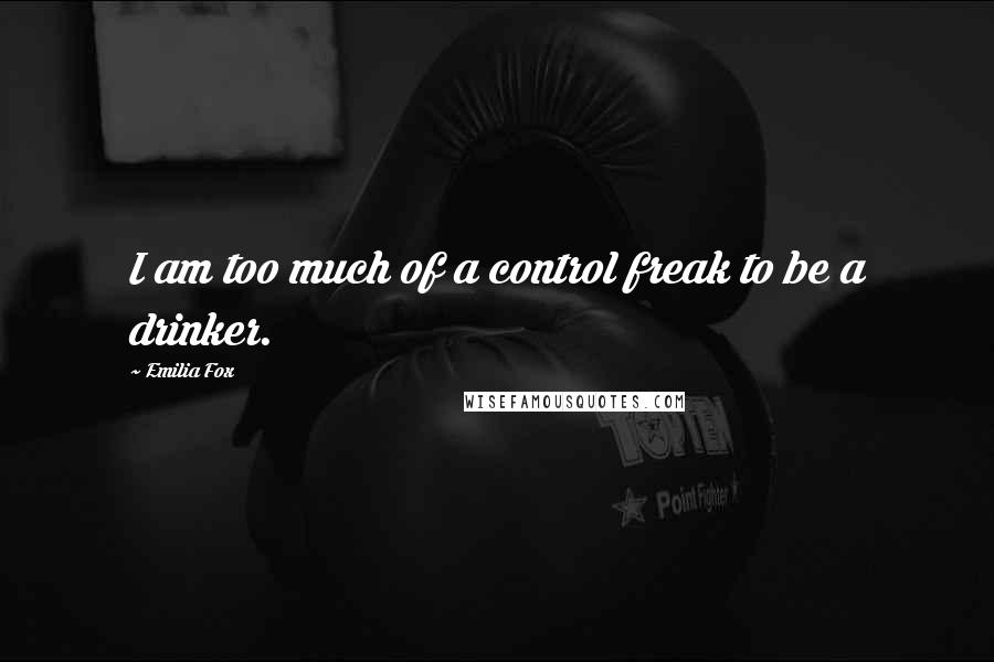 Emilia Fox Quotes: I am too much of a control freak to be a drinker.