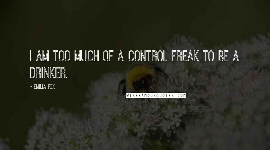 Emilia Fox Quotes: I am too much of a control freak to be a drinker.