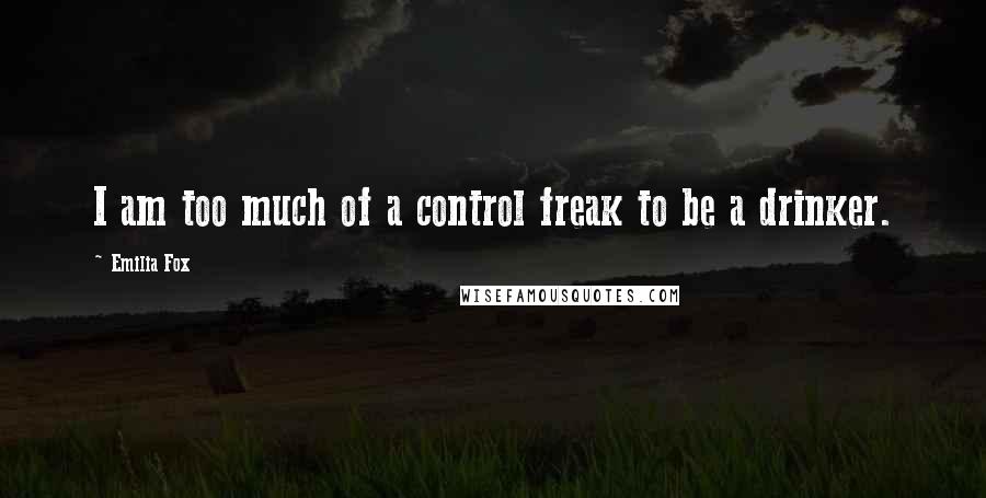 Emilia Fox Quotes: I am too much of a control freak to be a drinker.