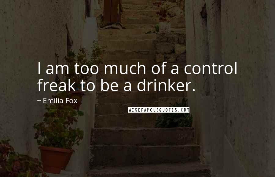 Emilia Fox Quotes: I am too much of a control freak to be a drinker.