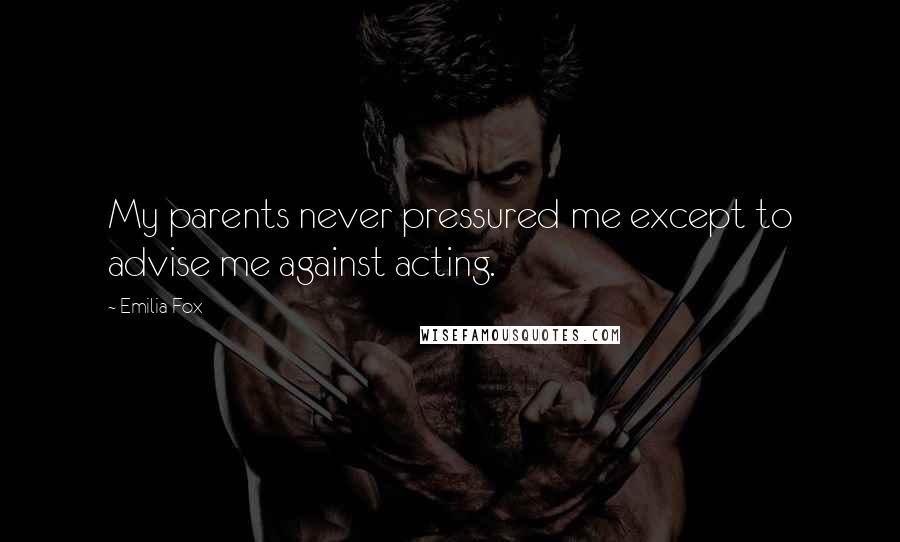 Emilia Fox Quotes: My parents never pressured me except to advise me against acting.