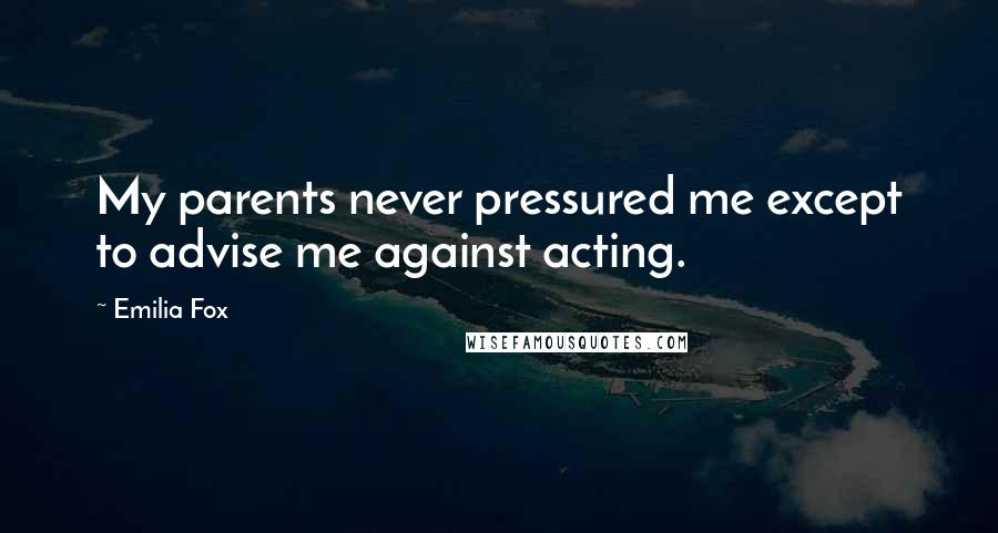 Emilia Fox Quotes: My parents never pressured me except to advise me against acting.