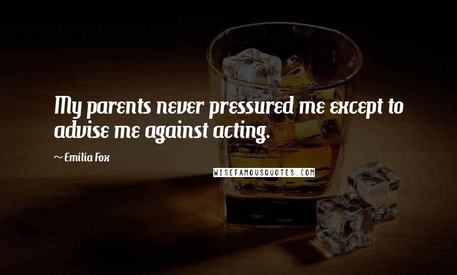 Emilia Fox Quotes: My parents never pressured me except to advise me against acting.