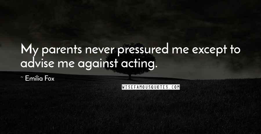 Emilia Fox Quotes: My parents never pressured me except to advise me against acting.