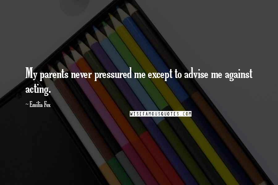 Emilia Fox Quotes: My parents never pressured me except to advise me against acting.