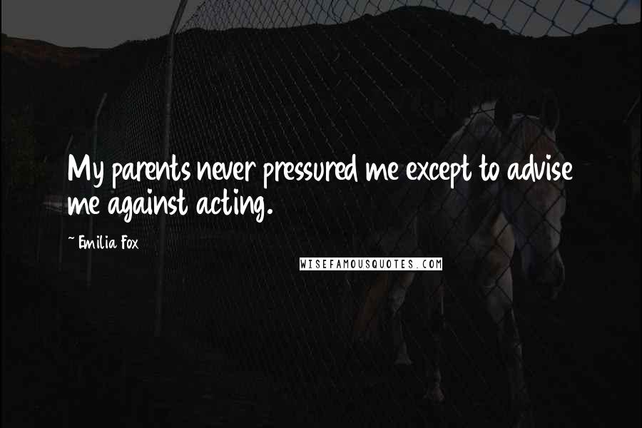 Emilia Fox Quotes: My parents never pressured me except to advise me against acting.