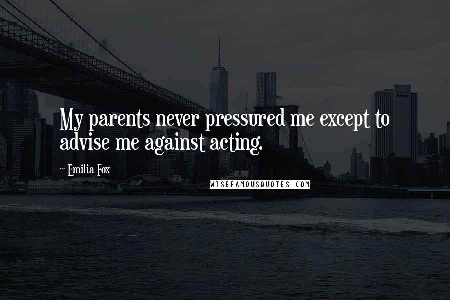 Emilia Fox Quotes: My parents never pressured me except to advise me against acting.