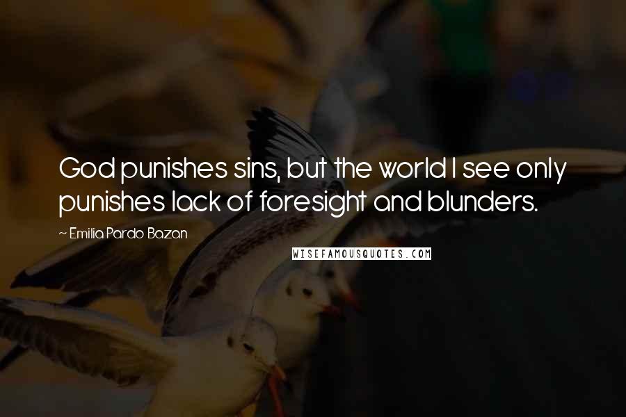 Emilia Pardo Bazan Quotes: God punishes sins, but the world I see only punishes lack of foresight and blunders.