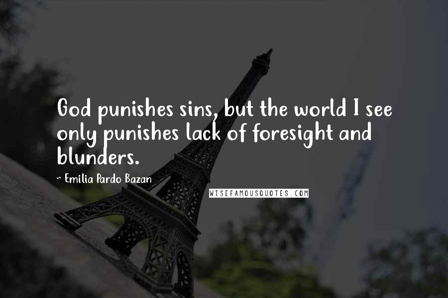 Emilia Pardo Bazan Quotes: God punishes sins, but the world I see only punishes lack of foresight and blunders.