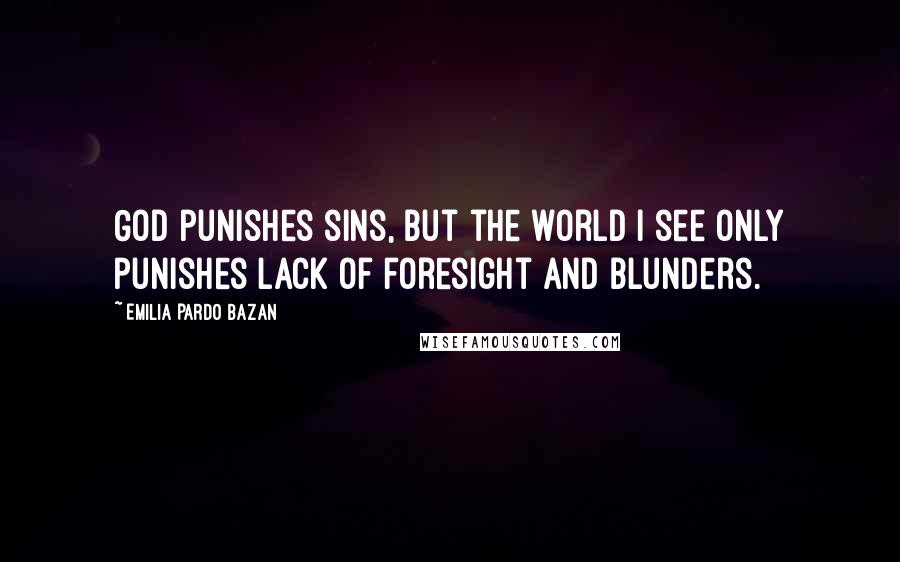 Emilia Pardo Bazan Quotes: God punishes sins, but the world I see only punishes lack of foresight and blunders.