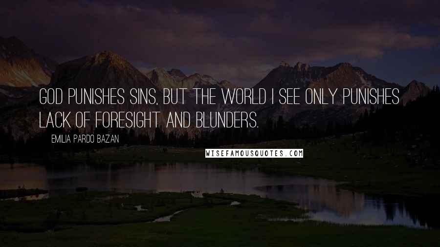 Emilia Pardo Bazan Quotes: God punishes sins, but the world I see only punishes lack of foresight and blunders.