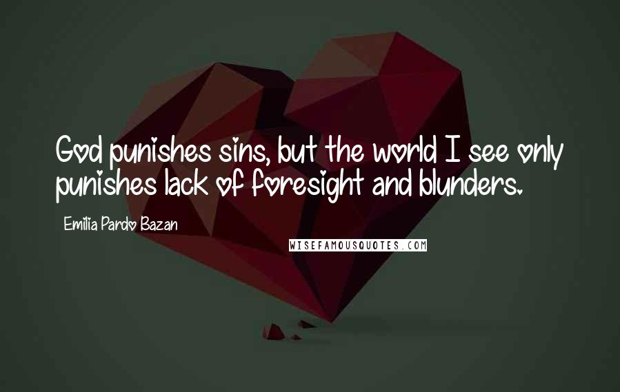 Emilia Pardo Bazan Quotes: God punishes sins, but the world I see only punishes lack of foresight and blunders.