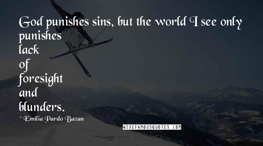 Emilia Pardo Bazan Quotes: God punishes sins, but the world I see only punishes lack of foresight and blunders.