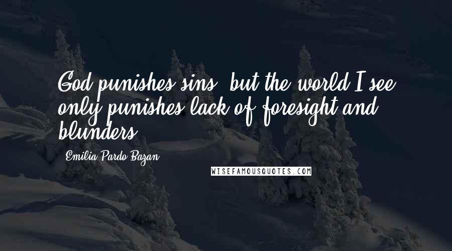 Emilia Pardo Bazan Quotes: God punishes sins, but the world I see only punishes lack of foresight and blunders.