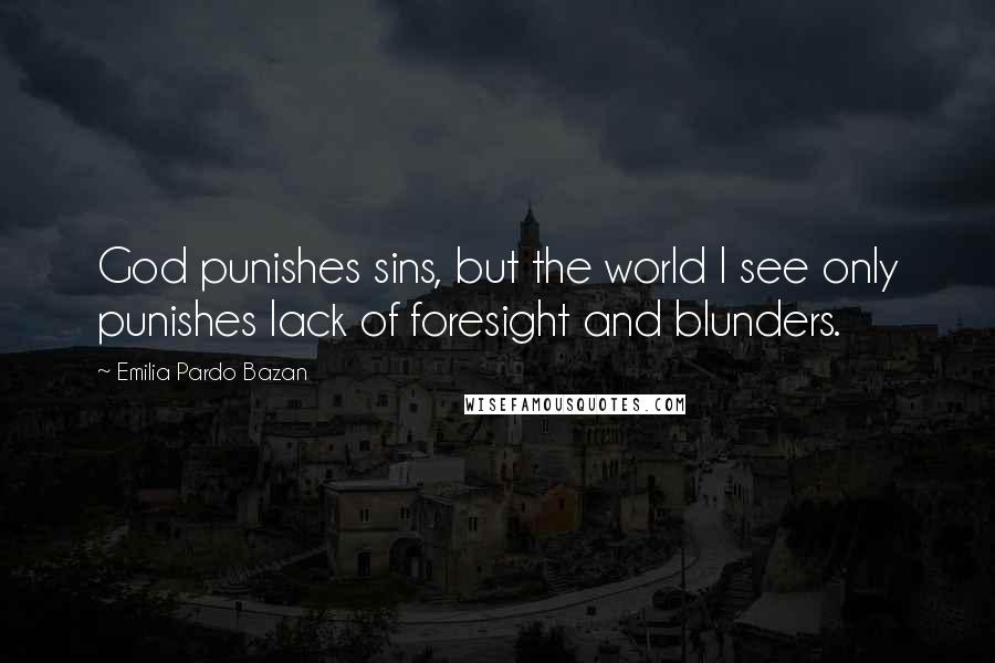 Emilia Pardo Bazan Quotes: God punishes sins, but the world I see only punishes lack of foresight and blunders.