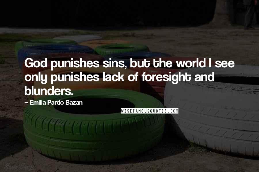 Emilia Pardo Bazan Quotes: God punishes sins, but the world I see only punishes lack of foresight and blunders.