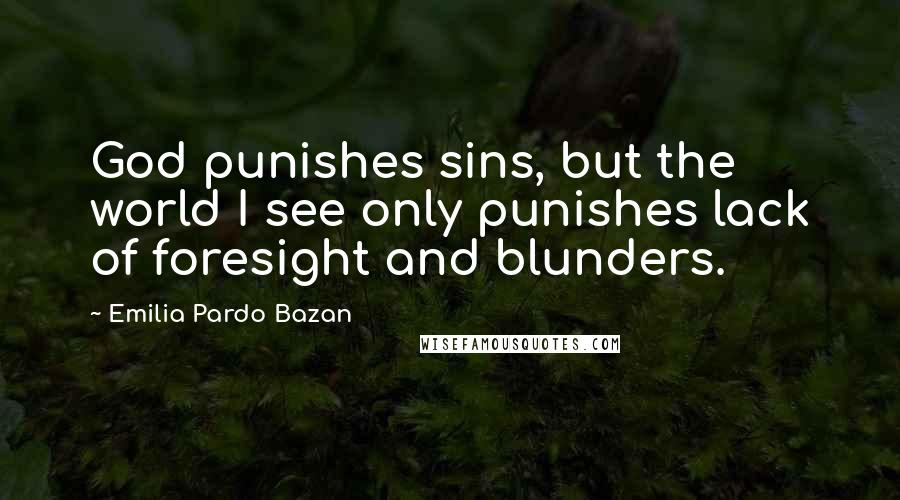 Emilia Pardo Bazan Quotes: God punishes sins, but the world I see only punishes lack of foresight and blunders.