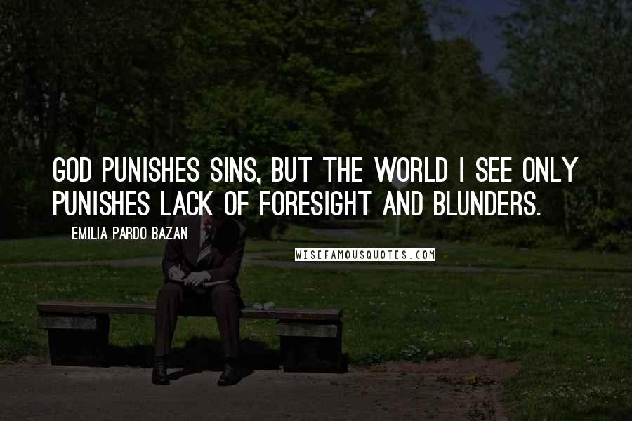 Emilia Pardo Bazan Quotes: God punishes sins, but the world I see only punishes lack of foresight and blunders.