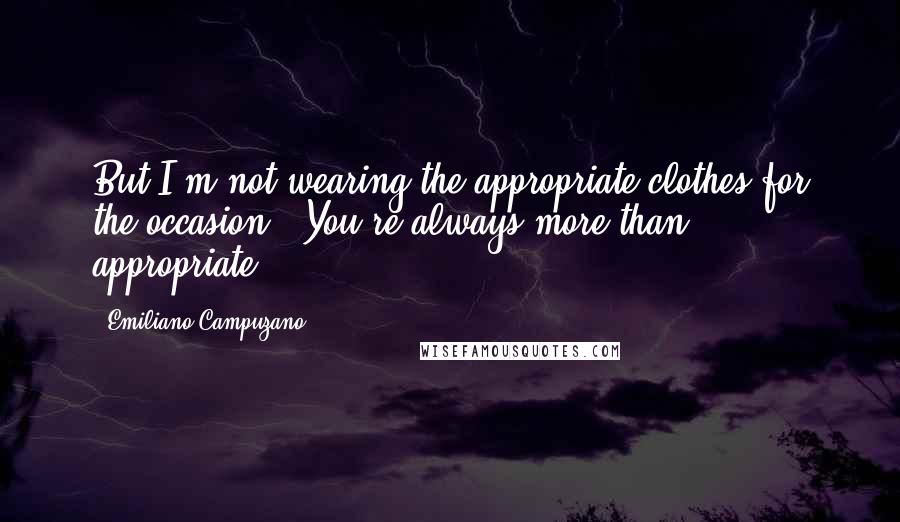 Emiliano Campuzano Quotes: But I'm not wearing the appropriate clothes for the occasion. "You're always more than appropriate.