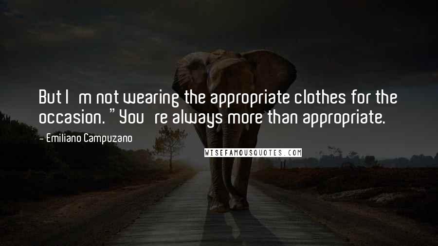Emiliano Campuzano Quotes: But I'm not wearing the appropriate clothes for the occasion. "You're always more than appropriate.