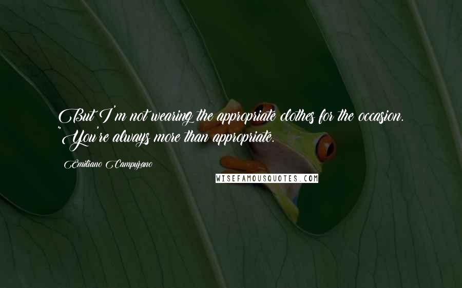 Emiliano Campuzano Quotes: But I'm not wearing the appropriate clothes for the occasion. "You're always more than appropriate.