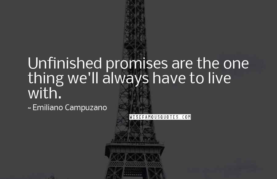 Emiliano Campuzano Quotes: Unfinished promises are the one thing we'll always have to live with.