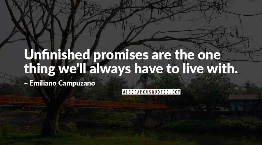 Emiliano Campuzano Quotes: Unfinished promises are the one thing we'll always have to live with.