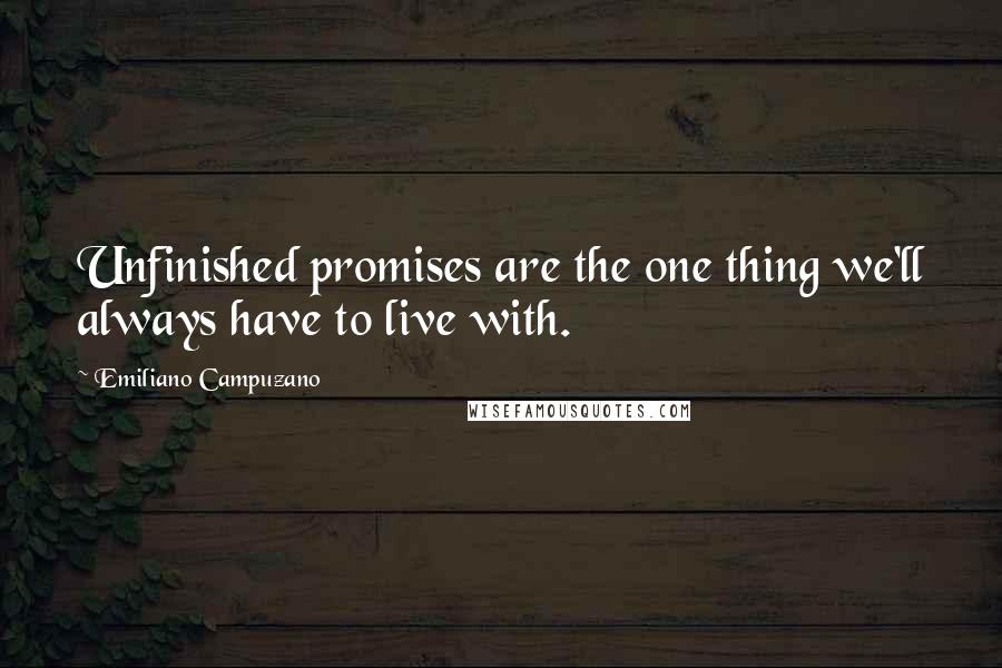 Emiliano Campuzano Quotes: Unfinished promises are the one thing we'll always have to live with.